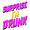 Surprise I'm drunk
