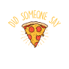 Has anyone said pizza?