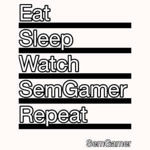 Eat sleep watch SemGamer repeat