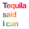 tequila said I can