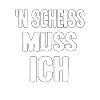 N' SCHEISS MUSS ICH