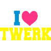 I love TWERK