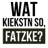 Wat kiekstn so, Fatzke?