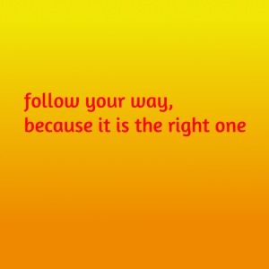 follow your way, because it is the right