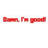 Damn, I'm good
