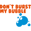 don't burst my bubble
