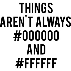 Things Aren't Always #000000 and #ffffff