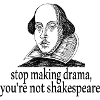 Stop making drama, you're not shakespeare