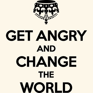 Get angry and change the World