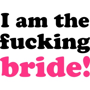 I am the fucking bride!