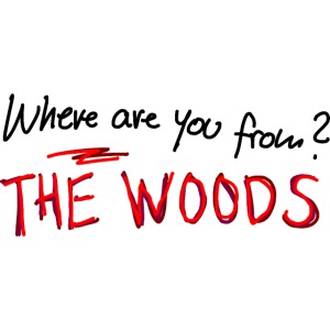 Where are you from ? The Woods