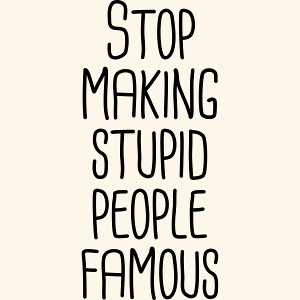 Stop making stupid people famous