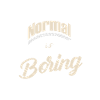 NORMAL IS BORING