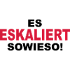 Es eskaliert sowieso