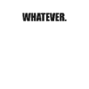 Whatever