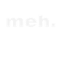 meh