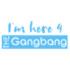 here 4 the gangbang
