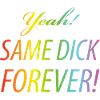 Yeah Same dick forever