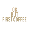 Ok But First Coffee
