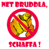 Net bruddla, schaffa !