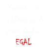 Bevor i mi uffreg isch mrs lieber EGAL-schwäbisch