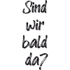 Sind wir bald da?