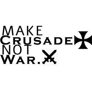 MAKE CRUSADE NOT WAR.