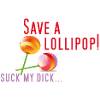 Save a lollipop! Suck my dick...