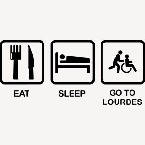 EAT SLEEP GO TO LOURDES