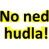 No ned hudla!
