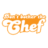 Don't bother the chef!