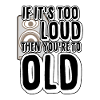 Too Loud - You're too old