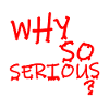 WHY SO SERIOUS?
