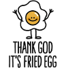 Thank god it's fried egg