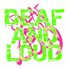 Deaf and loud