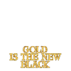 Gold is the new Black