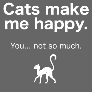 Cats make me happy you not so much