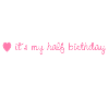 it's my half birthday, rose