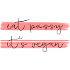 EAT PUSSY IT'S VEGAN