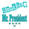 President. Goodbye Mr President