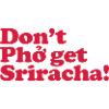 Don't Pho get Sriracha!