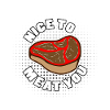 Nice to meat you