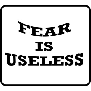 Fear is useless