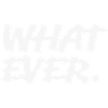 Whatever