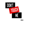 DON'T TOUCH ME (please)