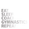 GYMNASTICS COACH:eat,sleep,coach gymnastics,repeat