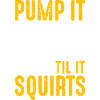 Pump It Til It Squirts