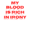 my blood is rich in irony Ironie Sarkasmus Spruch
