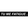 TU ME FATIGUE .