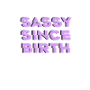 SASSY SINCE BIRTH